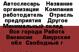 Автослесарь › Название организации ­ Компания-работодатель › Отрасль предприятия ­ Другое › Минимальный оклад ­ 1 - Все города Работа » Вакансии   . Амурская обл.,Свободный г.